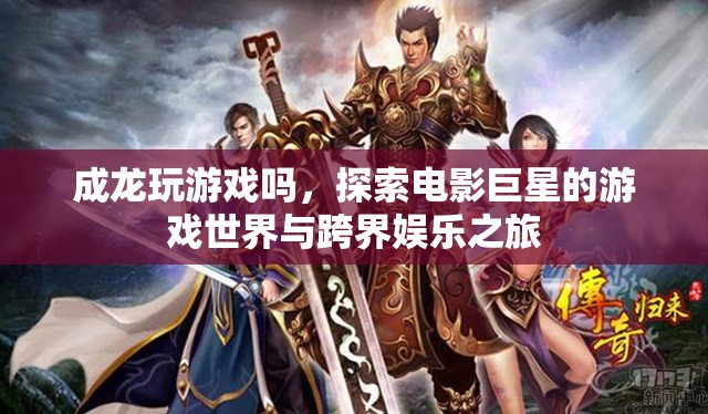 成龍跨界娛樂，電影巨星的游戲世界之旅