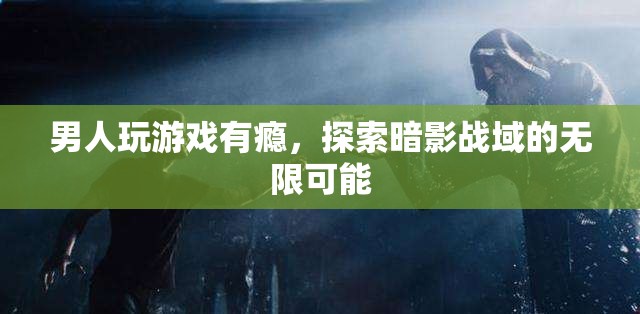 男人沉迷游戲探索暗影戰(zhàn)域，挑戰(zhàn)無限可能