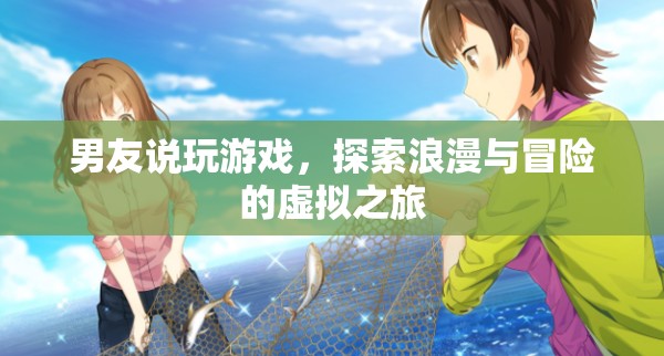 男友的虛擬之旅，探索浪漫與冒險(xiǎn)的浪漫游戲
