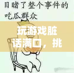 游戲臟話挑戰(zhàn)，突破語言極限的極限
