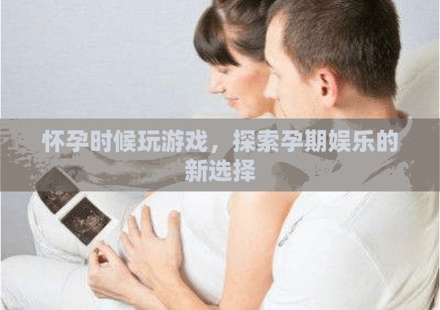 孕期娛樂新選擇，玩游戲的奇妙體驗