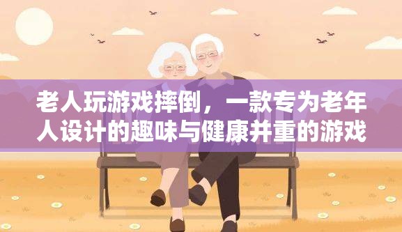 老人摔倒游戲，趣味與健康并重的老年人專屬游戲