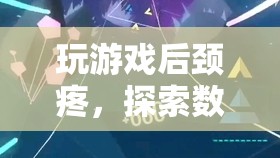 數(shù)字時代下的健康挑戰(zhàn)，玩游戲后頸疼與游戲設(shè)計創(chuàng)新