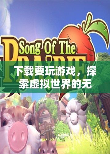 探索虛擬世界的無限樂趣，下載游戲開啟冒險之旅