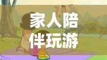 家人共玩游戲，共筑溫馨回憶之旅