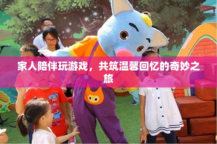 家人共玩游戲，共筑溫馨回憶之旅