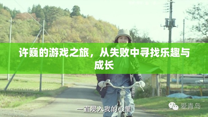 許巍，從失敗中汲取樂(lè)趣，游戲之旅見(jiàn)證成長(zhǎng)