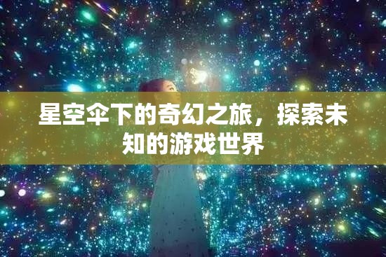 星空傘下的奇幻冒險(xiǎn)，探索未知游戲世界