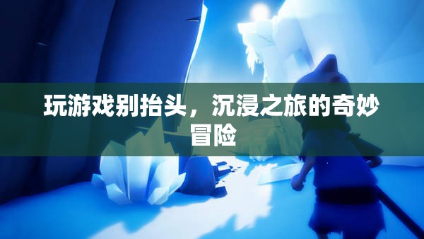 沉浸之旅，玩游戲別抬頭，探索奇妙冒險