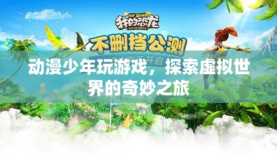 動漫少年，探索虛擬世界的奇妙之旅