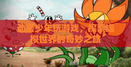 動漫少年，探索虛擬世界的奇妙之旅