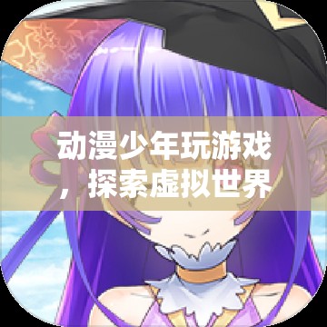 動漫少年，探索虛擬世界的奇妙之旅
