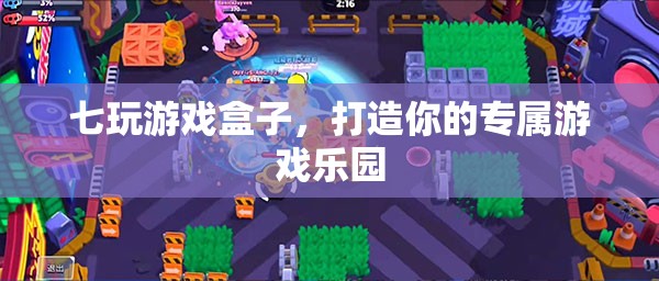 七玩游戲盒子，打造你的專屬游戲樂園