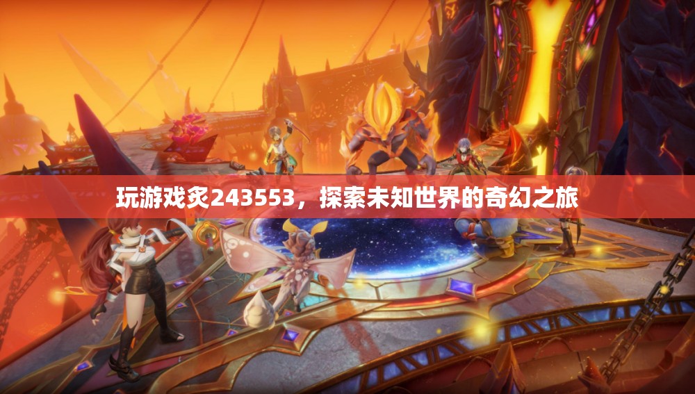 探索未知世界的奇幻之旅，炙243553游戲之旅