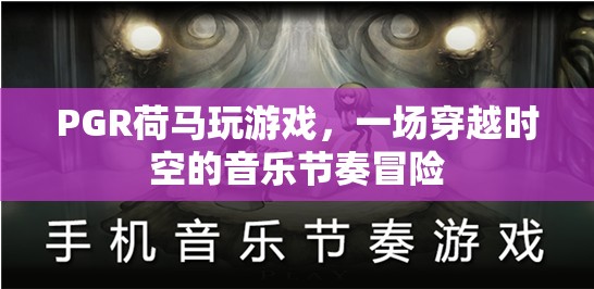 PGR荷馬玩游戲，穿越時(shí)空的音樂節(jié)奏冒險(xiǎn)之旅