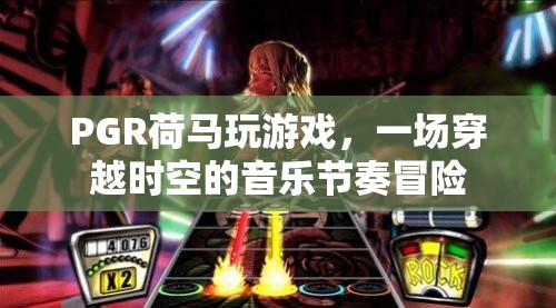 PGR荷馬玩游戲，穿越時(shí)空的音樂節(jié)奏冒險(xiǎn)之旅