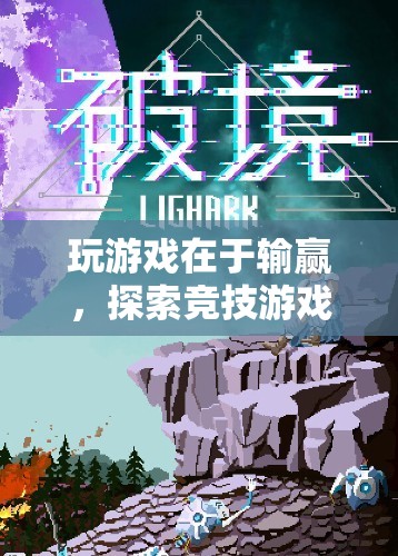 探索競技游戲中的挑戰(zhàn)與樂趣，輸贏之間，樂趣無窮