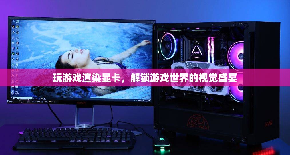 解鎖游戲視覺盛宴，揭秘游戲渲染顯卡的奧秘