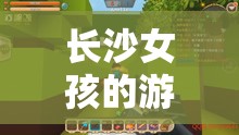 長沙女孩的游戲世界，探索與冒險的奇妙之旅
