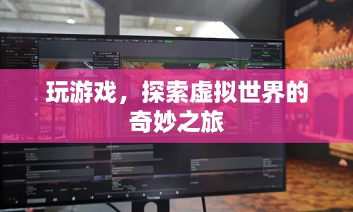 探索虛擬世界的奇妙之旅，游戲之旅的無限可能