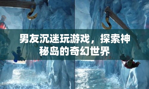 男友沉迷游戲，探索神秘島的奇幻世界