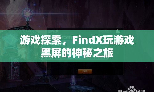 FindX玩游戲黑屏之謎，探索游戲與設備的未知邊界