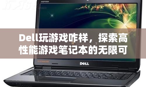 Dell高性能游戲筆記本，探索無限可能的極致游戲體驗