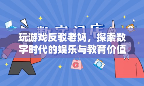 玩游戲反駁老媽，數(shù)字時代的娛樂與教育價值探索