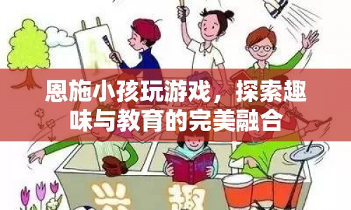 恩施小孩玩游戲，探索趣味與教育的完美融合