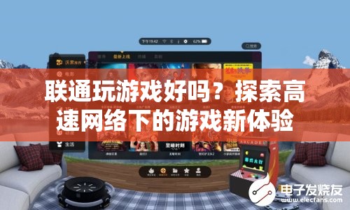 聯(lián)通網(wǎng)絡(luò)下的游戲新體驗(yàn)，高速網(wǎng)絡(luò)助力游戲暢玩無(wú)阻