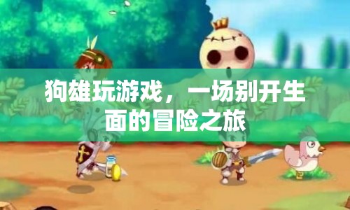 狗雄玩游戲，開啟一場別開生面的冒險(xiǎn)之旅