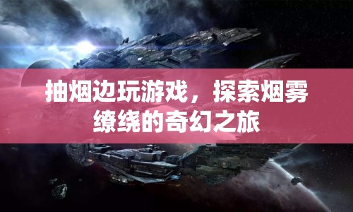 煙霧繚繞的奇幻之旅，抽煙與游戲的完美結(jié)合