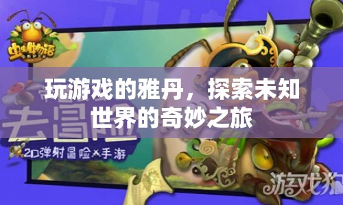雅丹的奇妙游戲之旅，探索未知世界的冒險