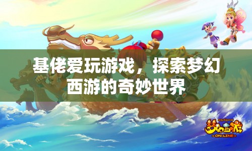 探索夢幻西游的奇妙世界，基佬的娛樂之選