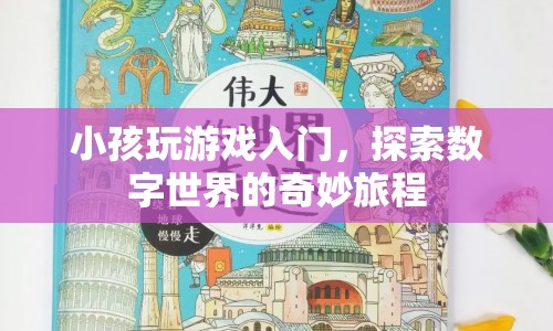 探索數(shù)字世界的奇妙旅程，小孩如何入門游戲