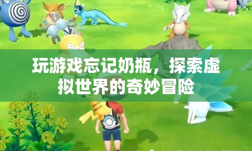 探索虛擬世界的奇妙冒險(xiǎn)，玩游戲忘記奶瓶