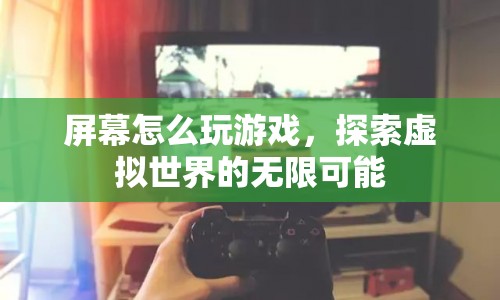 探索虛擬世界，屏幕上的游戲無限可能