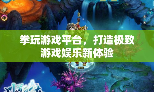 拳玩游戲平臺，打造極致游戲娛樂新體驗