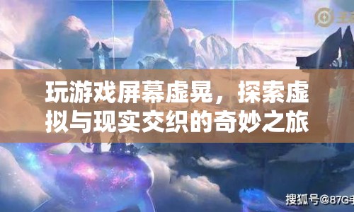 探索虛擬與現(xiàn)實交織的奇妙之旅，玩游戲屏幕虛晃