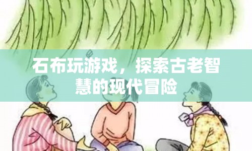 石布游戲，古老智慧的現(xiàn)代冒險之旅