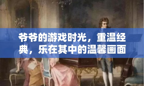 爺爺?shù)挠螒驎r光，重溫經(jīng)典，樂在其中的溫馨畫面