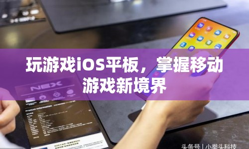 掌握移動游戲新境界，iOS平板助你暢玩