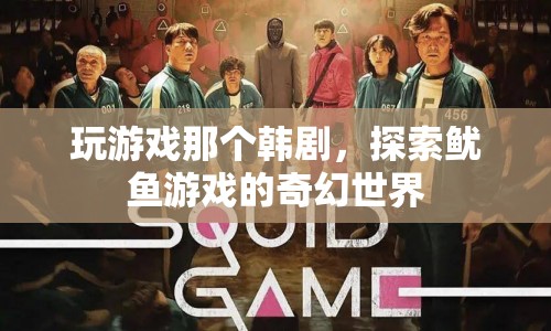 魷魚游戲，探索奇幻世界，帶你走進韓劇的冒險之旅