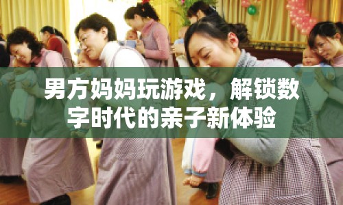 解鎖數(shù)字時代親子新體驗，男方媽媽玩游戲