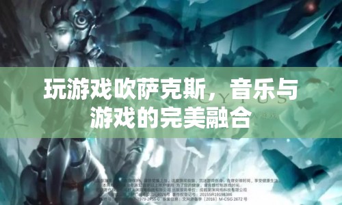 游戲與音樂(lè)的跨界融合，吹薩克斯的奇妙游戲體驗(yàn)