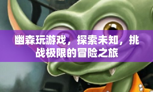 幽森，探索未知，挑戰(zhàn)極限的冒險之旅