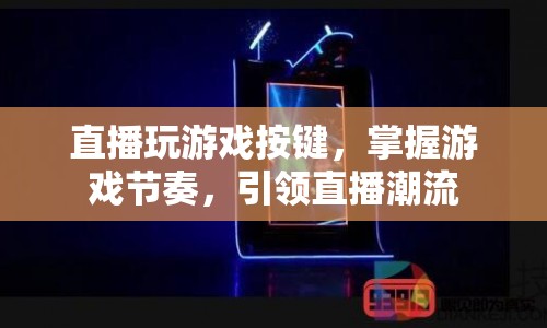 掌握游戲節(jié)奏，引領(lǐng)直播潮流，游戲按鍵的奧秘