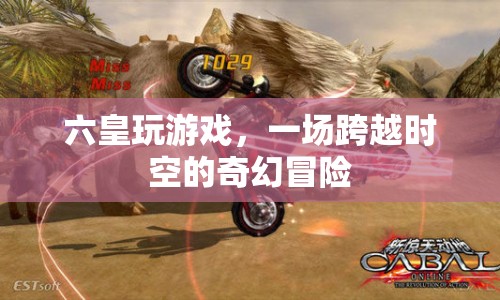 六皇玩游戲，時空奇幻冒險之旅