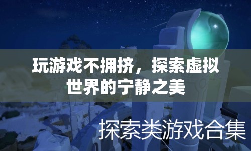 探索虛擬世界的寧靜之美，玩游戲不擁擠的奇妙體驗