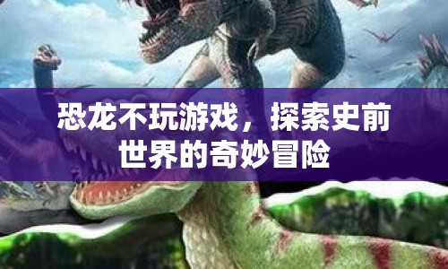 探索史前世界的奇妙冒險，恐龍不玩游戲
